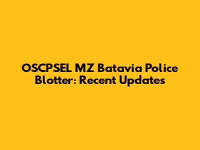 OSCPSEL MZ Batavia Police Blotter: Recent Updates