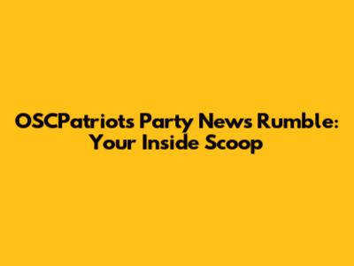 OSCPatriots Party News Rumble: Your Inside Scoop