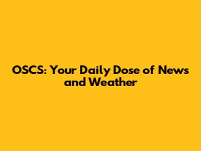 OSCS: Your Daily Dose of News and Weather