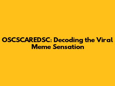 OSCSCAREDSC: Decoding the Viral Meme Sensation