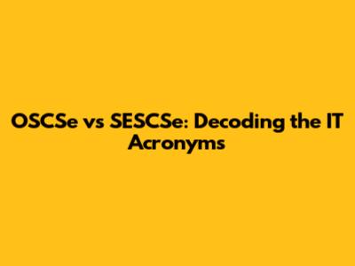 OSCSe vs SESCSe: Decoding the IT Acronyms