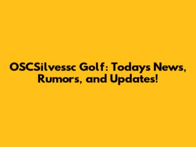 OSCSilvessc Golf: Today's News, Rumors, and Updates!