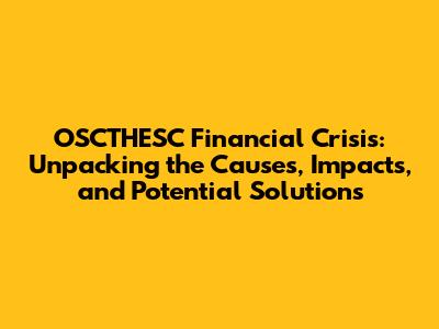 OSCTHESC Financial Crisis: Unpacking the Causes, Impacts, and Potential Solutions