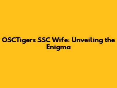 OSCTiger's 'SSC Wife': Unveiling the Enigma
