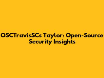 OSCTravisSC's Taylor: Open-Source Security Insights