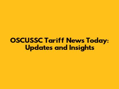OSCUSSC Tariff News Today: Updates and Insights