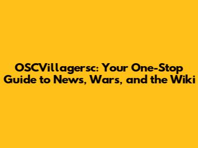 OSCVillagersc: Your One-Stop Guide to News, Wars, and the Wiki