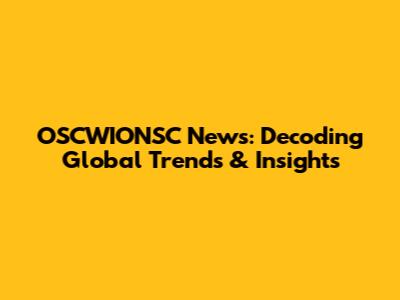 OSCWIONSC News: Decoding Global Trends & Insights
