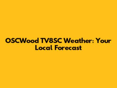 OSCWood TV8SC Weather: Your Local Forecast