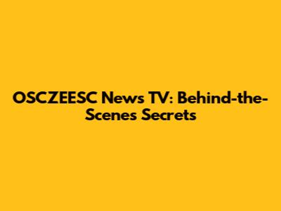 OSCZEESC News TV: Behind-the-Scenes Secrets