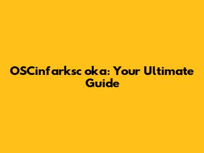 OSCinfarksc oka: Your Ultimate Guide