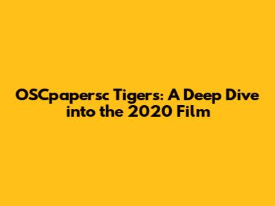 OSCpapersc Tigers: A Deep Dive into the 2020 Film