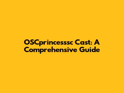 OSCprincesssc Cast: A Comprehensive Guide