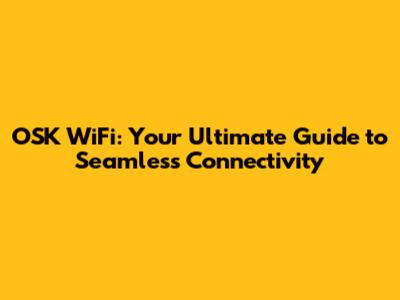 OSK WiFi: Your Ultimate Guide to Seamless Connectivity