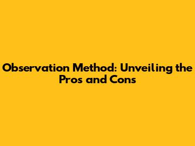 Observation Method: Unveiling the Pros and Cons