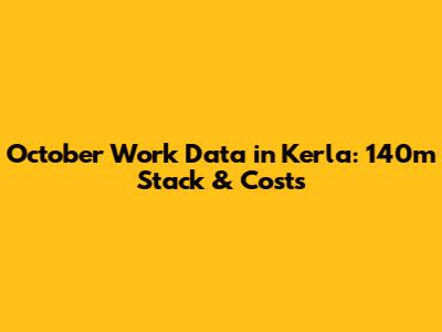 October Work Data in Kerla: 140m Stack & Costs