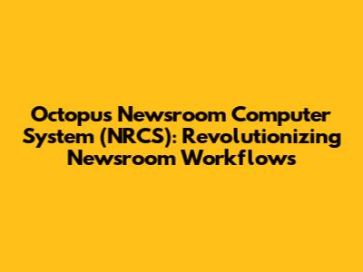 Octopus Newsroom Computer System (NRCS): Revolutionizing Newsroom Workflows