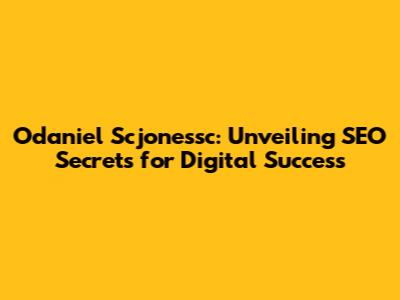 Odaniel Scjonessc: Unveiling SEO Secrets for Digital Success