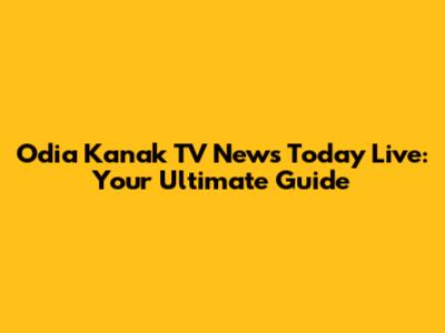 Odia Kanak TV News Today Live: Your Ultimate Guide