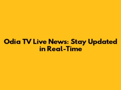 Odia TV Live News: Stay Updated in Real-Time