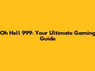Oh Hell 999: Your Ultimate Gaming Guide