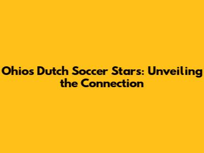 Ohio's Dutch Soccer Stars: Unveiling the Connection