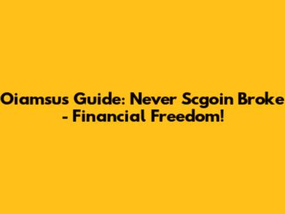 Oiamsu's Guide: Never Scgoin Broke - Financial Freedom!