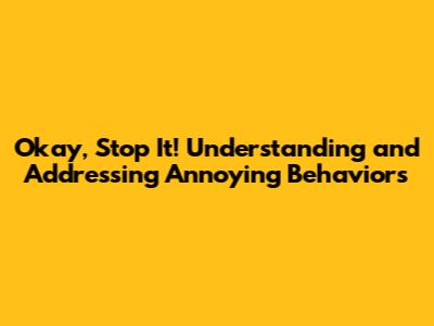 Okay, Stop It! Understanding and Addressing Annoying Behaviors