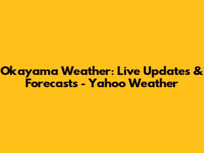 Okayama Weather: Live Updates & Forecasts - Yahoo Weather