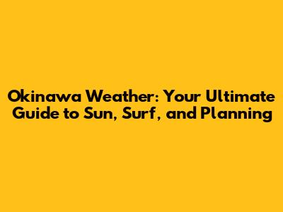 Okinawa Weather: Your Ultimate Guide to Sun, Surf, and Planning