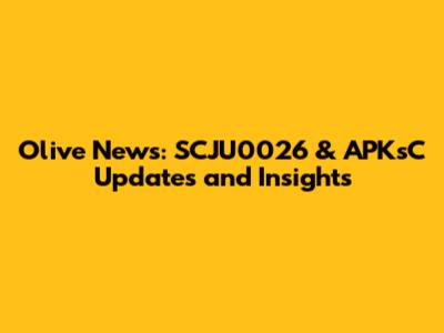 Olive News: SCJU0026 & APKsC Updates and Insights