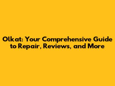 Olkat: Your Comprehensive Guide to Repair, Reviews, and More