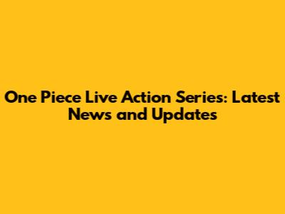 One Piece Live Action Series: Latest News and Updates