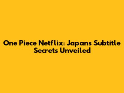 One Piece Netflix: Japan's Subtitle Secrets Unveiled