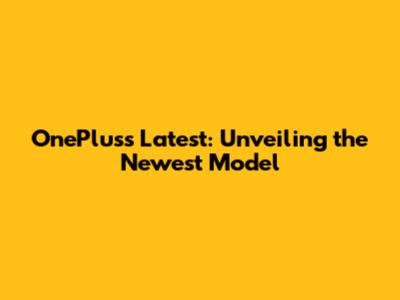 OnePlus's Latest: Unveiling the Newest Model