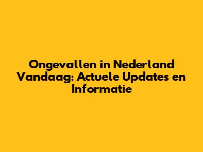 Ongevallen in Nederland Vandaag: Actuele Updates en Informatie