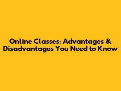 Online Classes: Advantages & Disadvantages You Need to Know