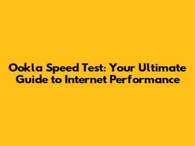 Ookla Speed Test: Your Ultimate Guide to Internet Performance