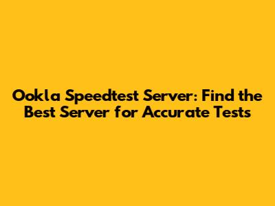 Ookla Speedtest Server: Find the Best Server for Accurate Tests