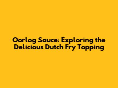 Oorlog Sauce: Exploring the Delicious Dutch Fry Topping