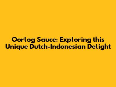 Oorlog Sauce: Exploring this Unique Dutch-Indonesian Delight