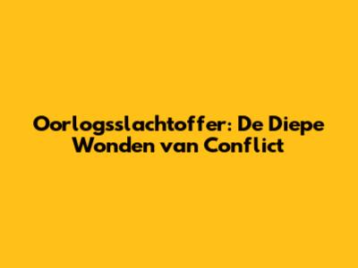 Oorlogsslachtoffer: De Diepe Wonden van Conflict