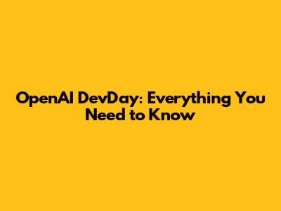 OpenAI DevDay: Everything You Need to Know