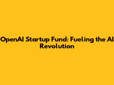 OpenAI Startup Fund: Fueling the AI Revolution