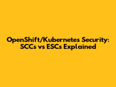 OpenShift/Kubernetes Security: SCCs vs ESCs Explained