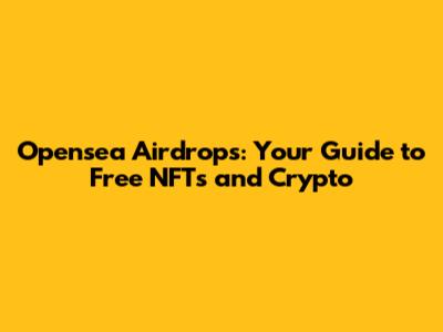 Opensea Airdrops: Your Guide to Free NFTs and Crypto