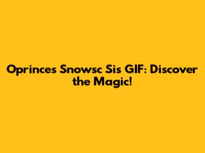 Oprinces Snowsc Sis GIF: Discover the Magic!