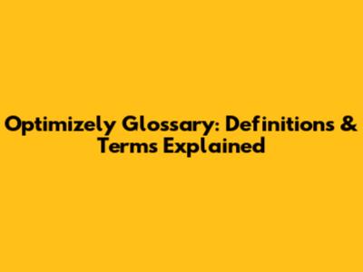 Optimizely Glossary: Definitions & Terms Explained