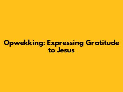 Opwekking: Expressing Gratitude to Jesus