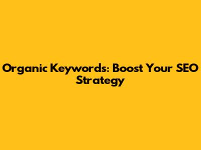 Organic Keywords: Boost Your SEO Strategy